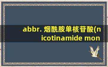 abbr. 烟酰胺单核苷酸(nicotinamide mononucleotide)